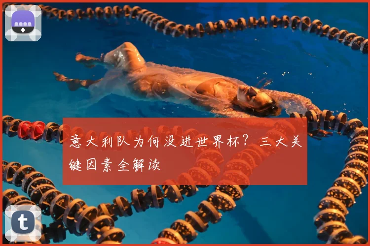 意大利队为何没进世界杯？三大关键因素全解读