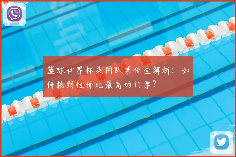 篮球世界杯美国队票价全解析：如何抢到性价比最高的门票？