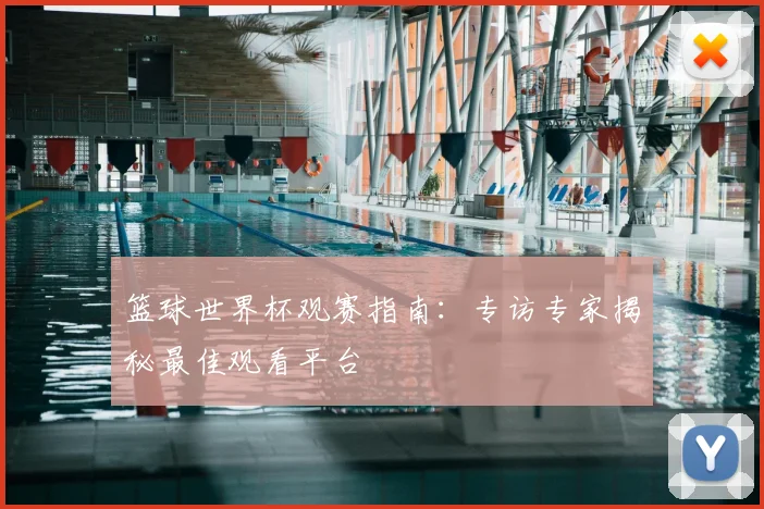 篮球世界杯观赛指南：专访专家揭秘最佳观看平台