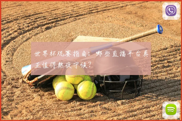 世界杯观赛指南:哪些直播平台真正值得熬夜守候?