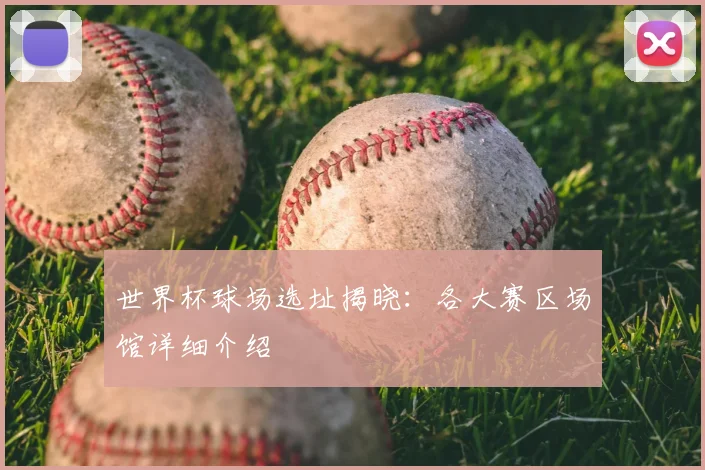 世界杯球场选址揭晓：各大赛区场馆详细介绍