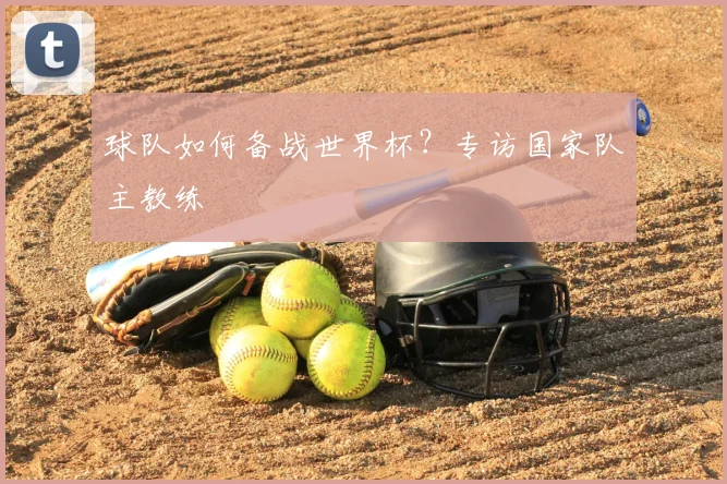 球队如何备战世界杯?专访国家队主教练