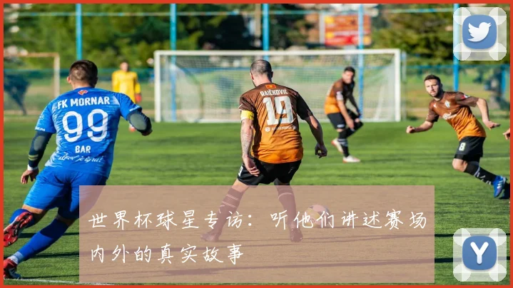 世界杯球星专访：听他们讲述赛场内外的真实故事