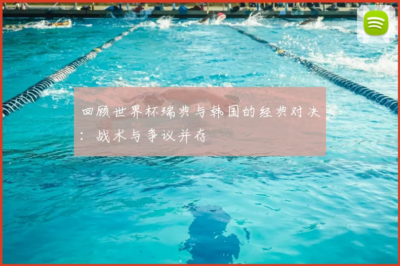 回顾世界杯瑞典与韩国的经典对决:战术与争议并存