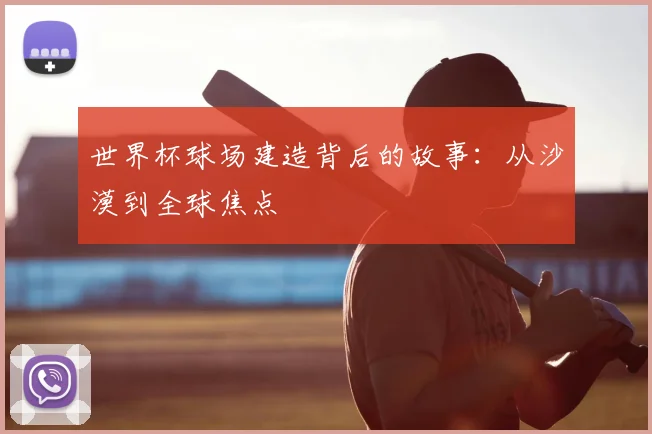 世界杯球场建造背后的故事：从沙漠到全球焦点