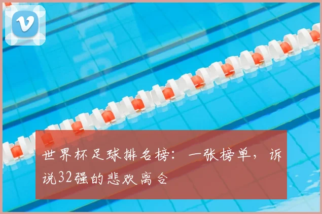 世界杯足球排名榜：一张榜单，诉说32强的悲欢离合