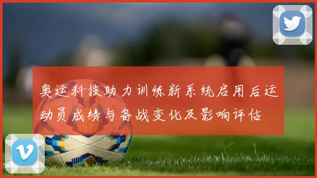 奥运科技助力训练新系统启用后运动员成绩与备战变化及影响评估