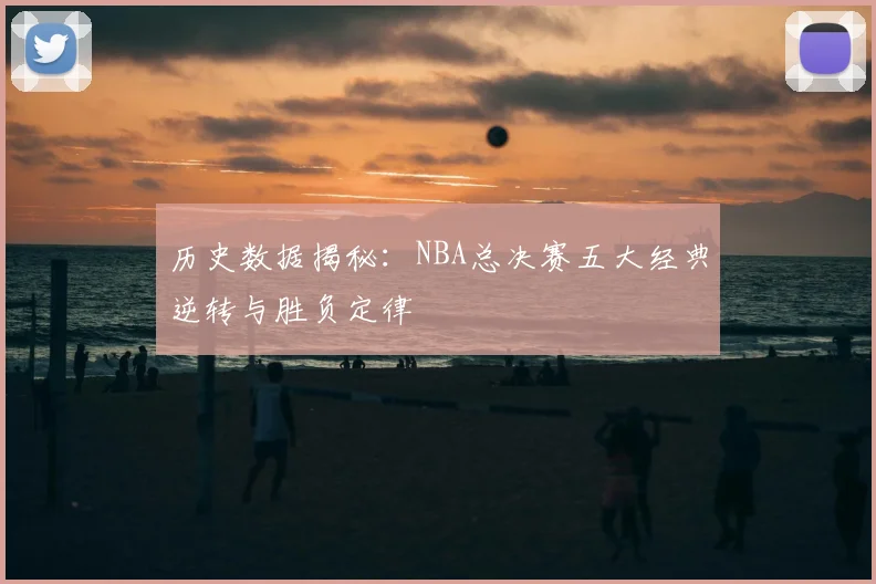 历史数据揭秘：NBA总决赛五大经典逆转与胜负定律