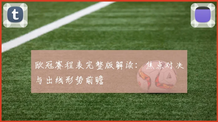 欧冠赛程表完整版解读：焦点对决与出线形势前瞻