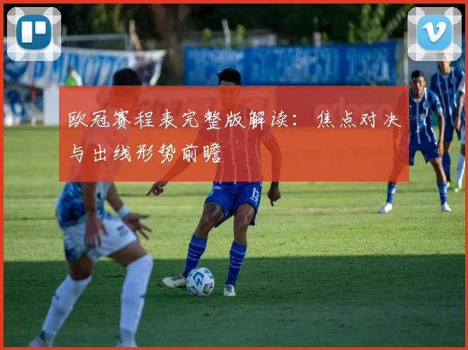 欧冠赛程表完整版解读：焦点对决与出线形势前瞻