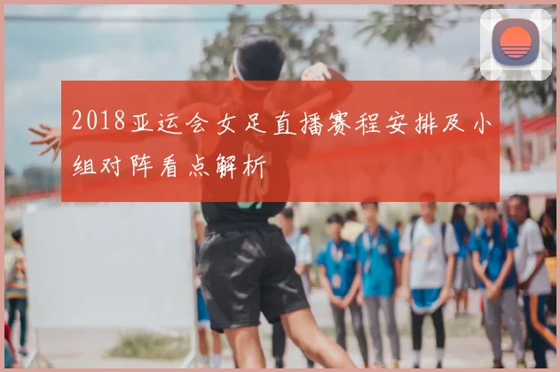2018亚运会女足直播赛程安排及小组对阵看点解析