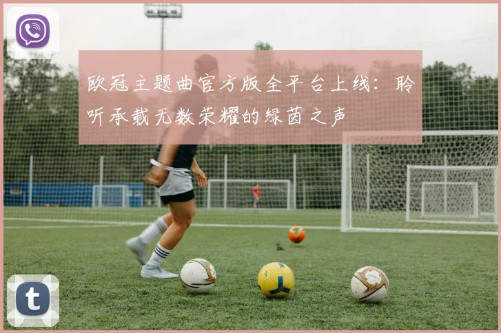 欧冠主题曲官方版全平台上线：聆听承载无数荣耀的绿茵之声