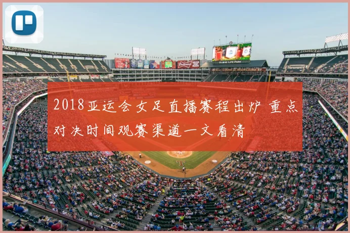 2018亚运会女足直播赛程出炉 重点对决时间观赛渠道一文看清